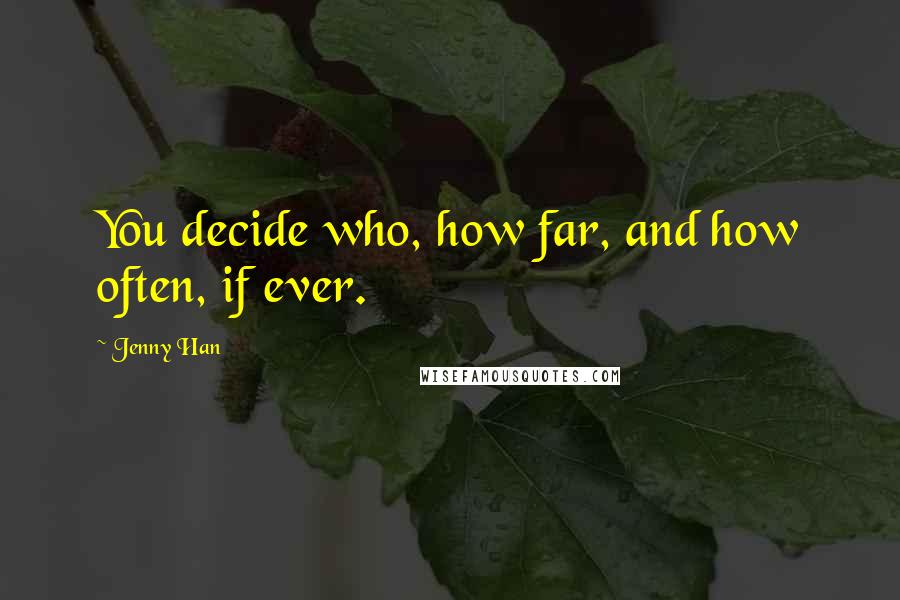 Jenny Han Quotes: You decide who, how far, and how often, if ever.