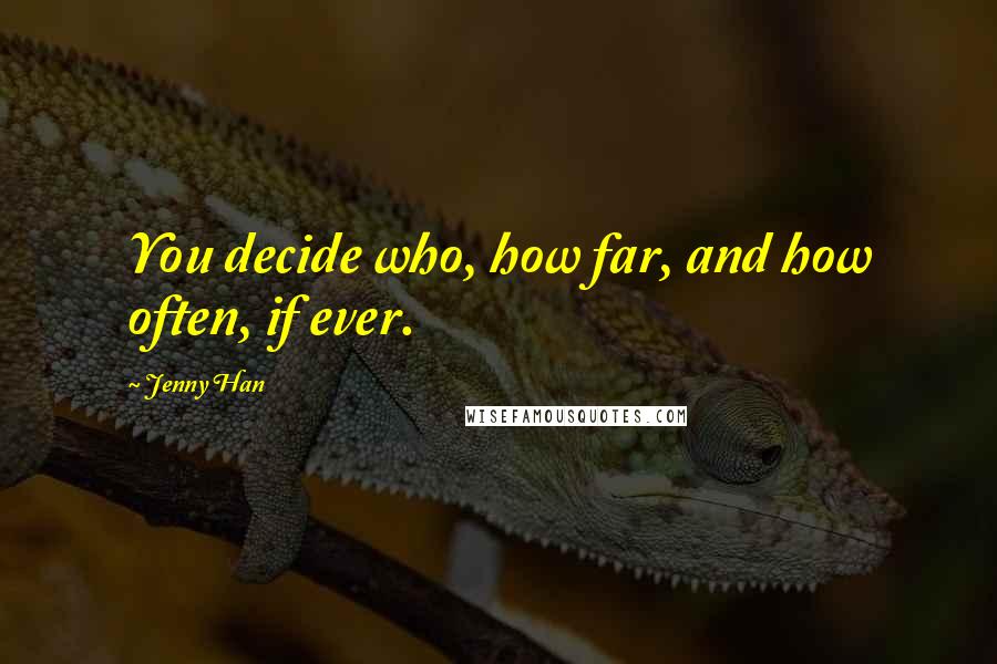 Jenny Han Quotes: You decide who, how far, and how often, if ever.