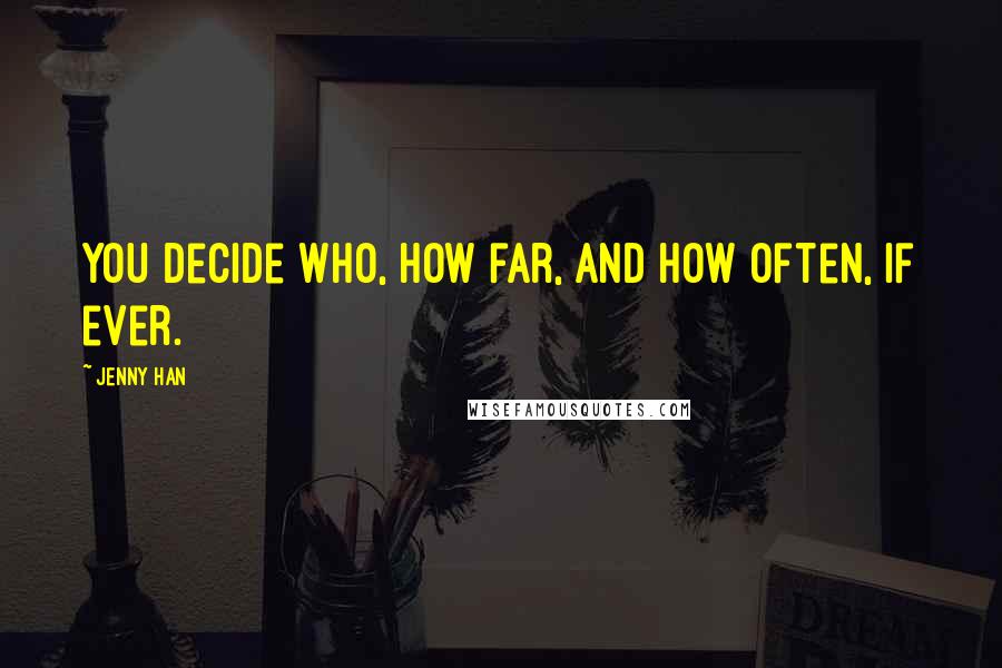 Jenny Han Quotes: You decide who, how far, and how often, if ever.