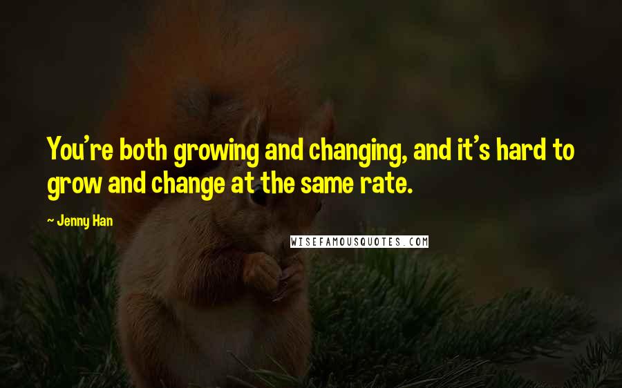 Jenny Han Quotes: You're both growing and changing, and it's hard to grow and change at the same rate.
