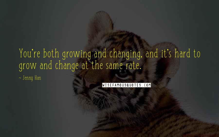 Jenny Han Quotes: You're both growing and changing, and it's hard to grow and change at the same rate.