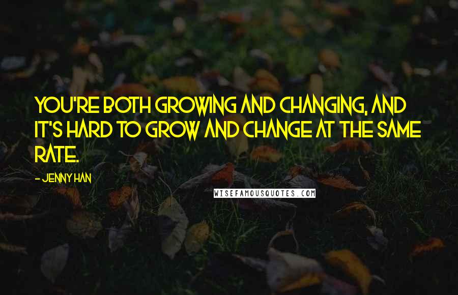 Jenny Han Quotes: You're both growing and changing, and it's hard to grow and change at the same rate.