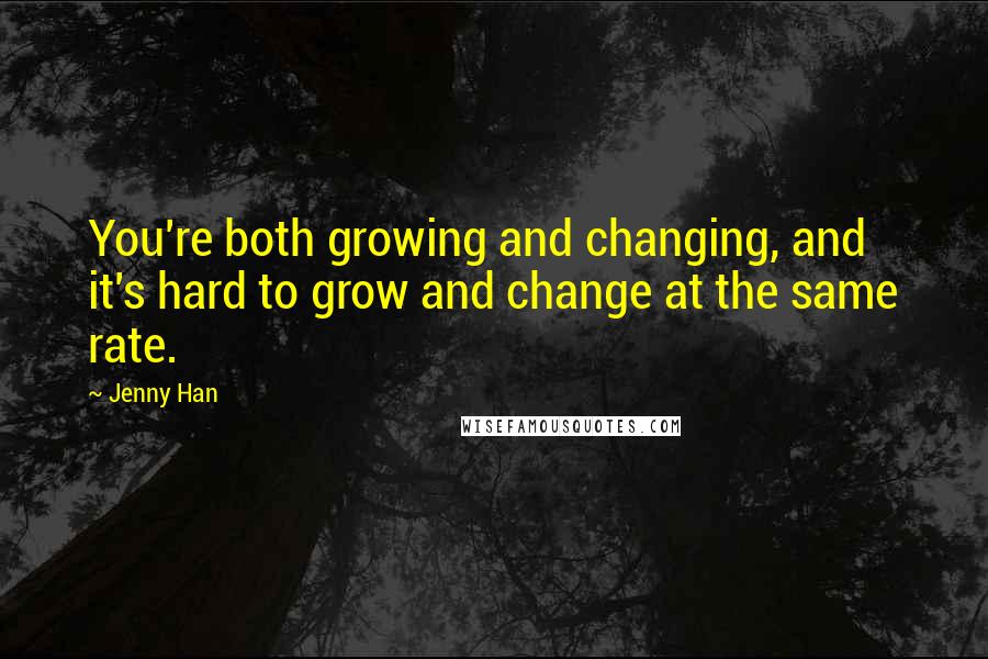 Jenny Han Quotes: You're both growing and changing, and it's hard to grow and change at the same rate.