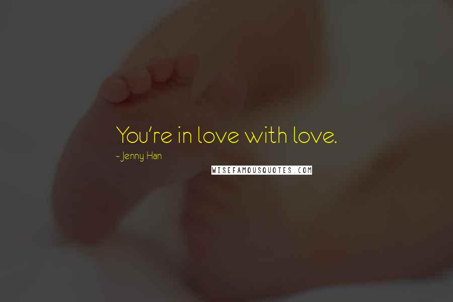 Jenny Han Quotes: You're in love with love.