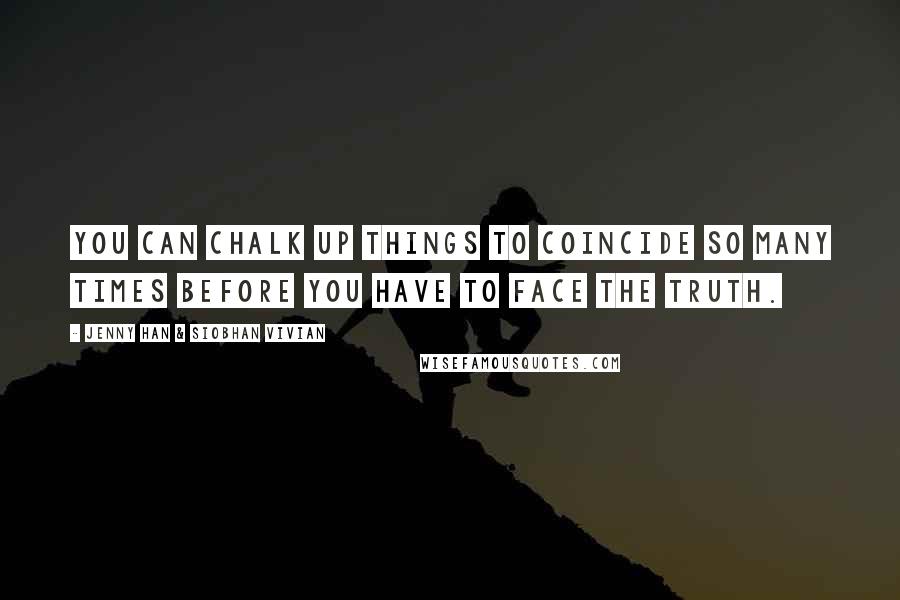 Jenny Han & Siobhan Vivian Quotes: You can chalk up things to coincide so many times before you have to face the truth.