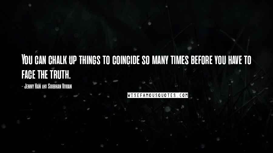 Jenny Han & Siobhan Vivian Quotes: You can chalk up things to coincide so many times before you have to face the truth.
