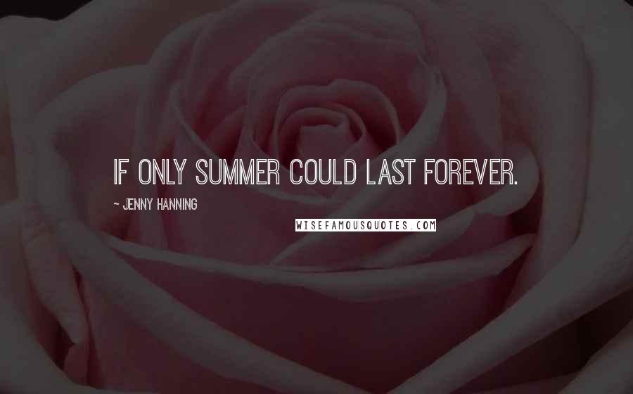 Jenny Hanning Quotes: If only summer could last forever.