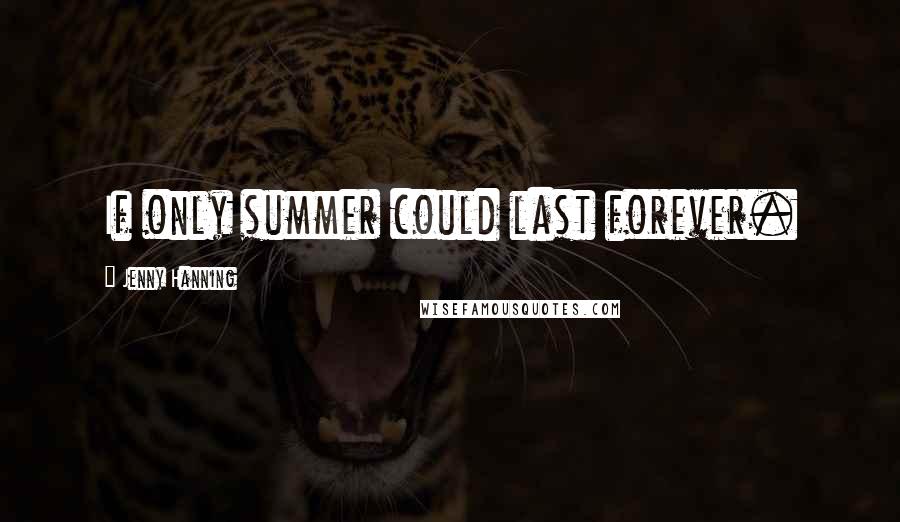 Jenny Hanning Quotes: If only summer could last forever.