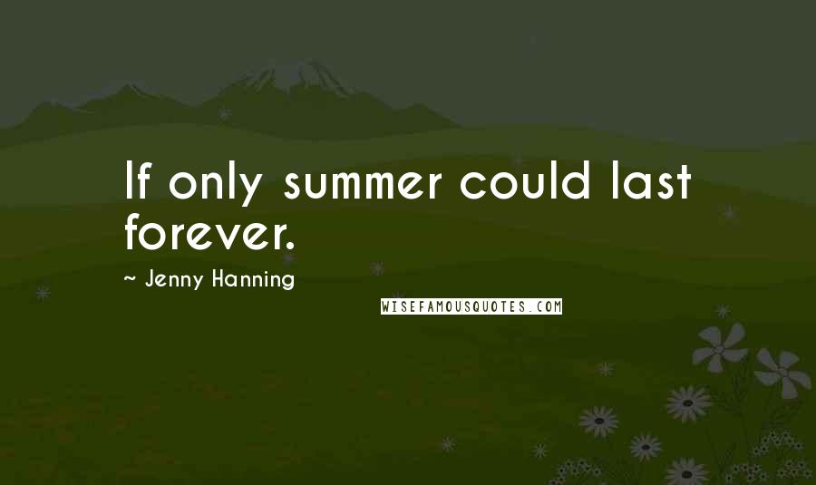 Jenny Hanning Quotes: If only summer could last forever.