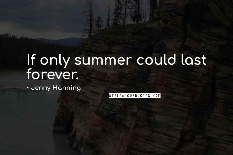 Jenny Hanning Quotes: If only summer could last forever.