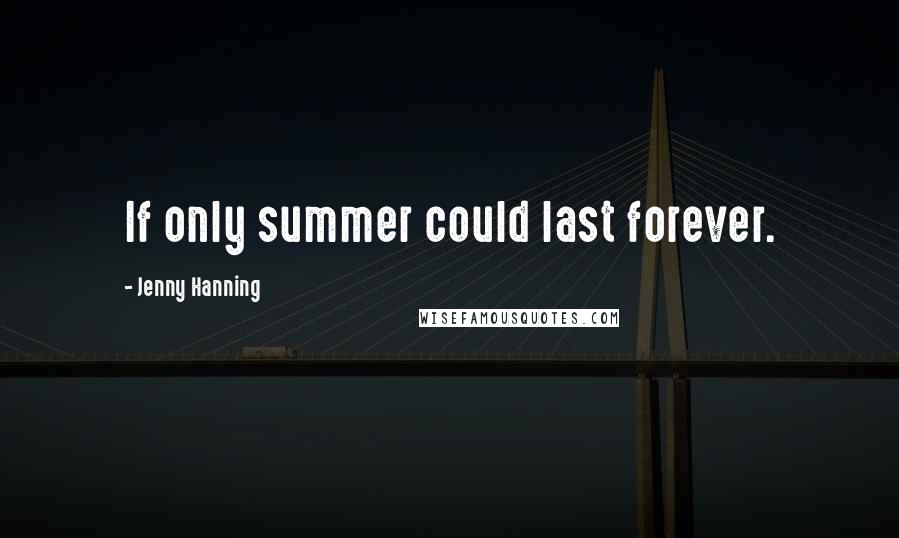 Jenny Hanning Quotes: If only summer could last forever.