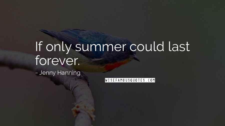 Jenny Hanning Quotes: If only summer could last forever.