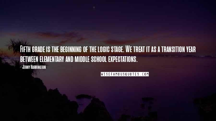 Jenny Harrington Quotes: Fifth grade is the beginning of the logic stage. We treat it as a transition year between elementary and middle school expectations.