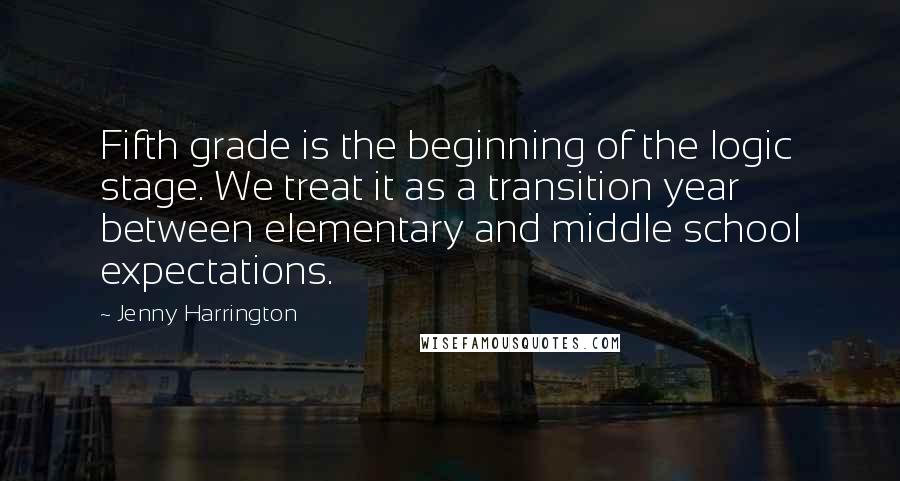 Jenny Harrington Quotes: Fifth grade is the beginning of the logic stage. We treat it as a transition year between elementary and middle school expectations.