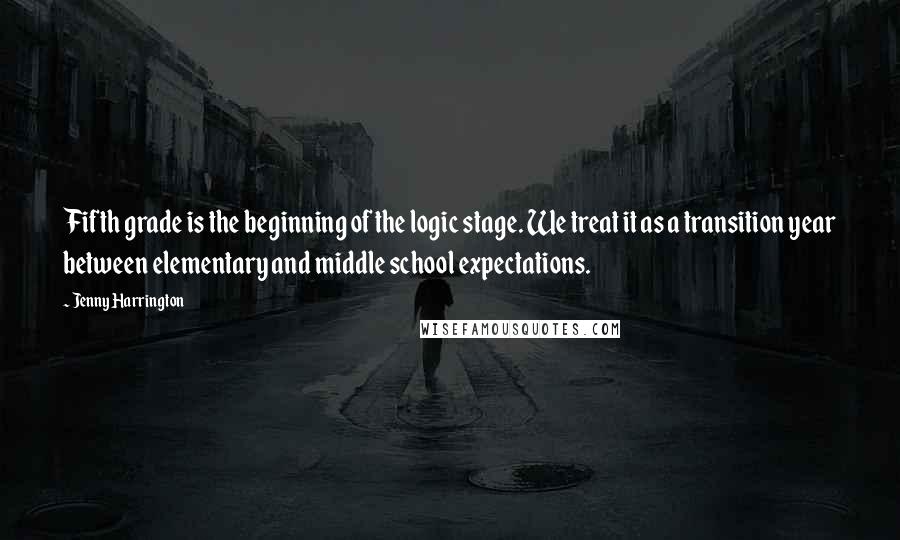 Jenny Harrington Quotes: Fifth grade is the beginning of the logic stage. We treat it as a transition year between elementary and middle school expectations.