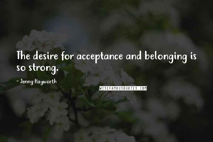 Jenny Hayworth Quotes: The desire for acceptance and belonging is so strong.