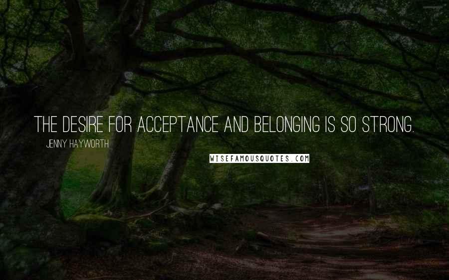 Jenny Hayworth Quotes: The desire for acceptance and belonging is so strong.