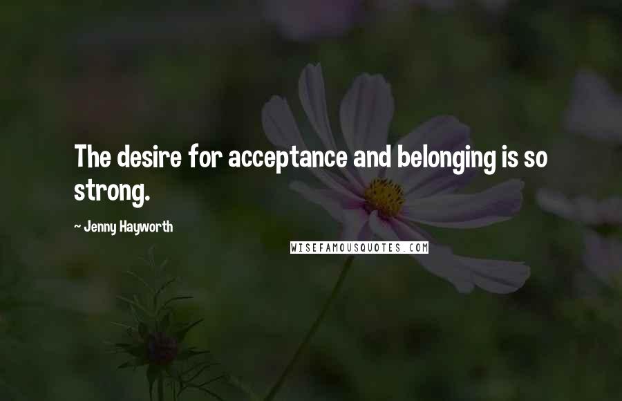 Jenny Hayworth Quotes: The desire for acceptance and belonging is so strong.
