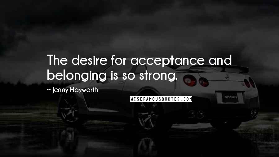 Jenny Hayworth Quotes: The desire for acceptance and belonging is so strong.