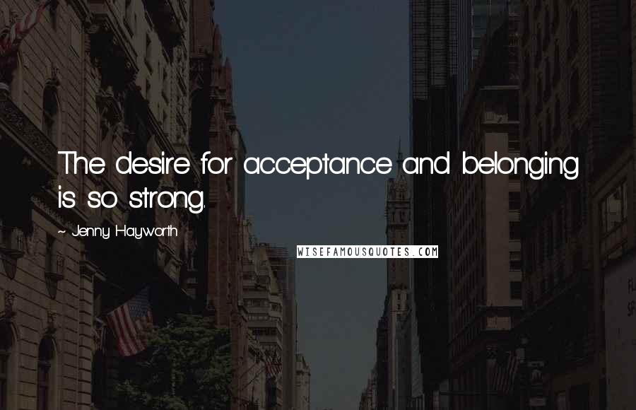 Jenny Hayworth Quotes: The desire for acceptance and belonging is so strong.