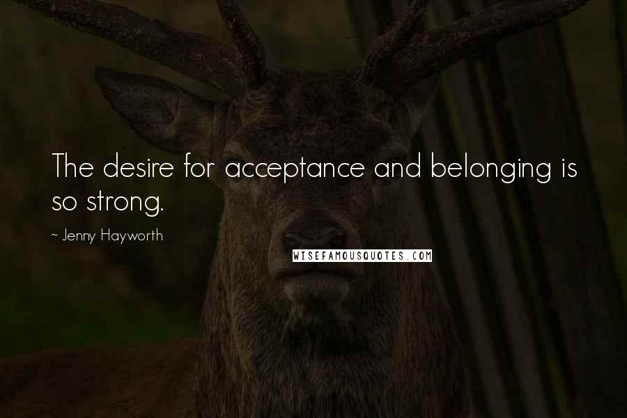 Jenny Hayworth Quotes: The desire for acceptance and belonging is so strong.