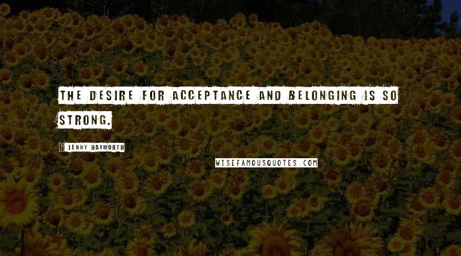 Jenny Hayworth Quotes: The desire for acceptance and belonging is so strong.
