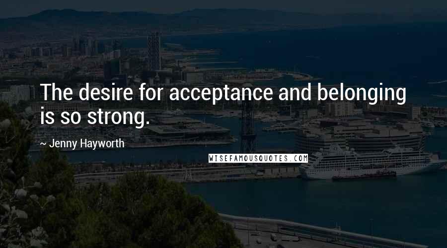 Jenny Hayworth Quotes: The desire for acceptance and belonging is so strong.