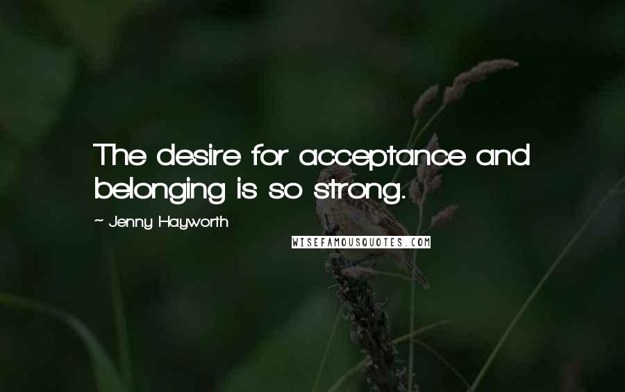 Jenny Hayworth Quotes: The desire for acceptance and belonging is so strong.
