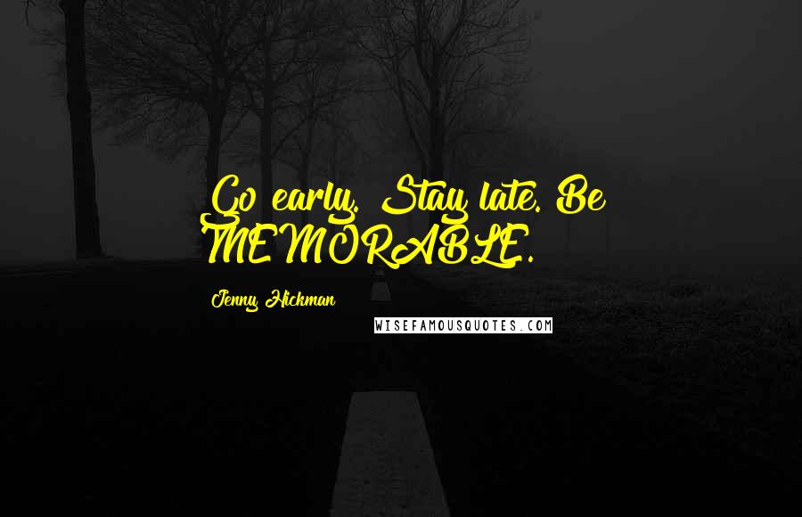 Jenny Hickman Quotes: Go early. Stay late. Be MEMORABLE.