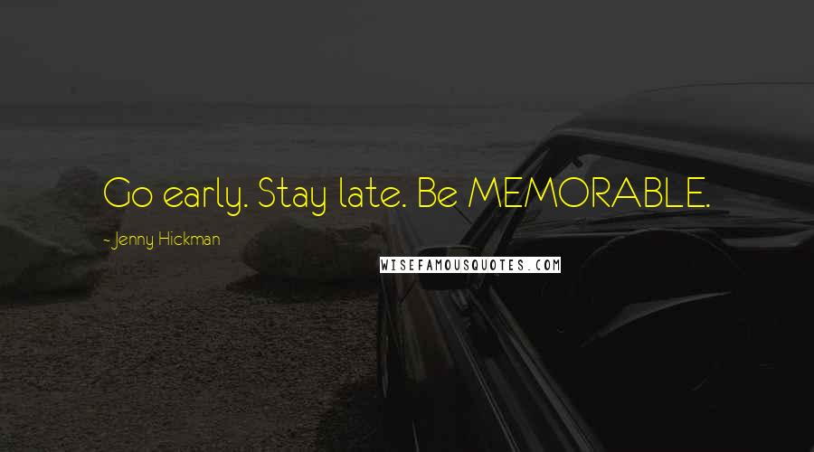 Jenny Hickman Quotes: Go early. Stay late. Be MEMORABLE.