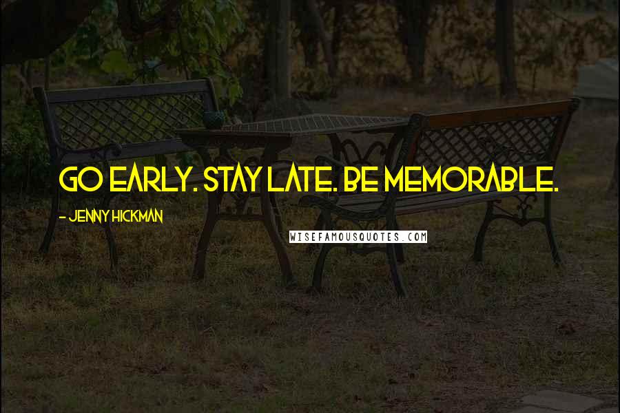 Jenny Hickman Quotes: Go early. Stay late. Be MEMORABLE.