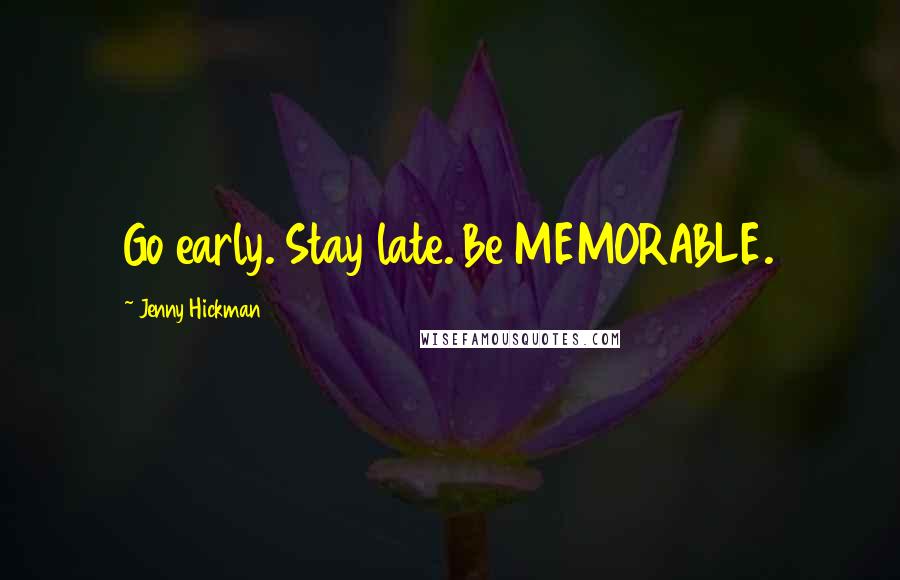 Jenny Hickman Quotes: Go early. Stay late. Be MEMORABLE.