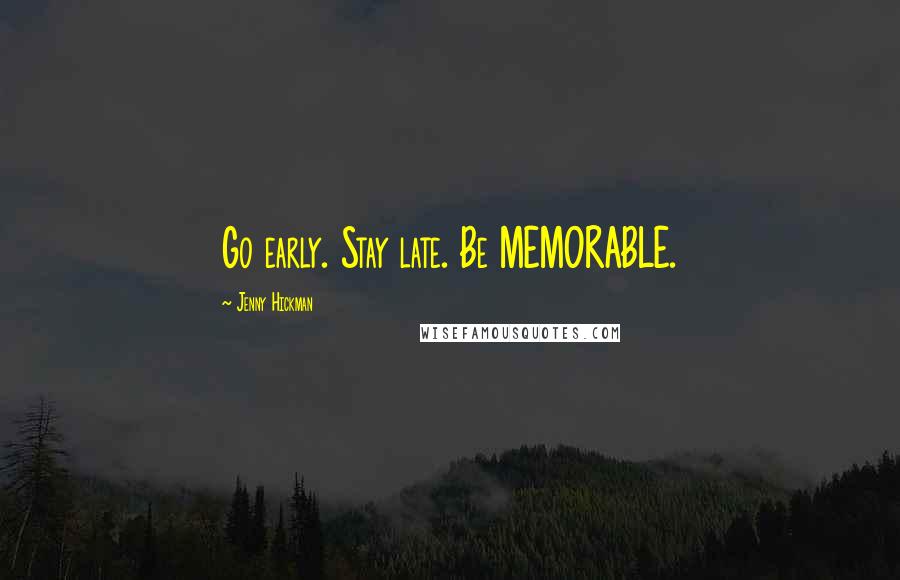 Jenny Hickman Quotes: Go early. Stay late. Be MEMORABLE.