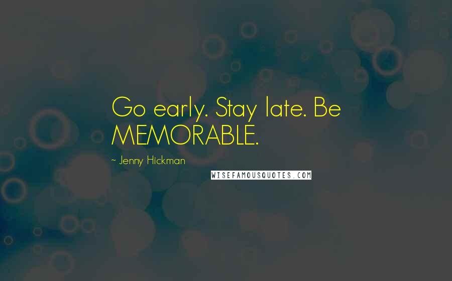 Jenny Hickman Quotes: Go early. Stay late. Be MEMORABLE.