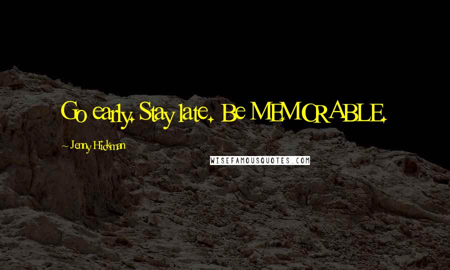 Jenny Hickman Quotes: Go early. Stay late. Be MEMORABLE.