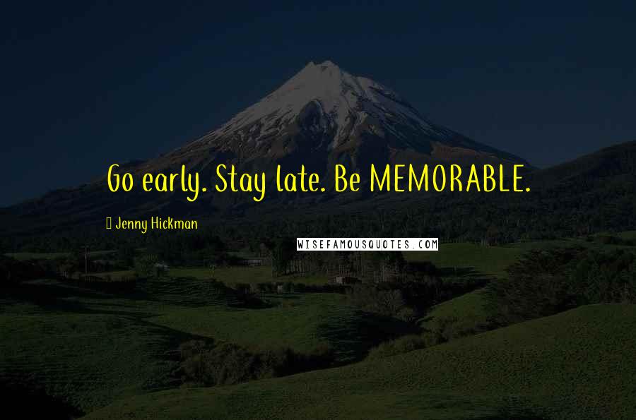 Jenny Hickman Quotes: Go early. Stay late. Be MEMORABLE.