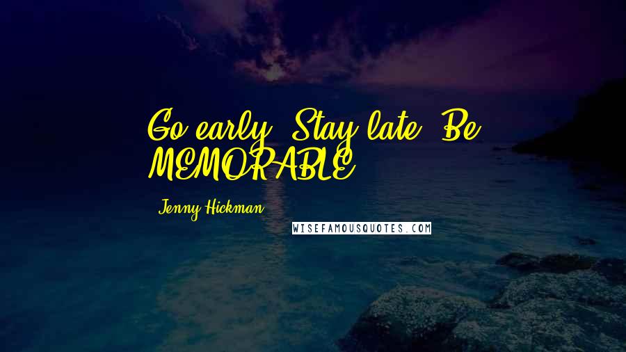 Jenny Hickman Quotes: Go early. Stay late. Be MEMORABLE.