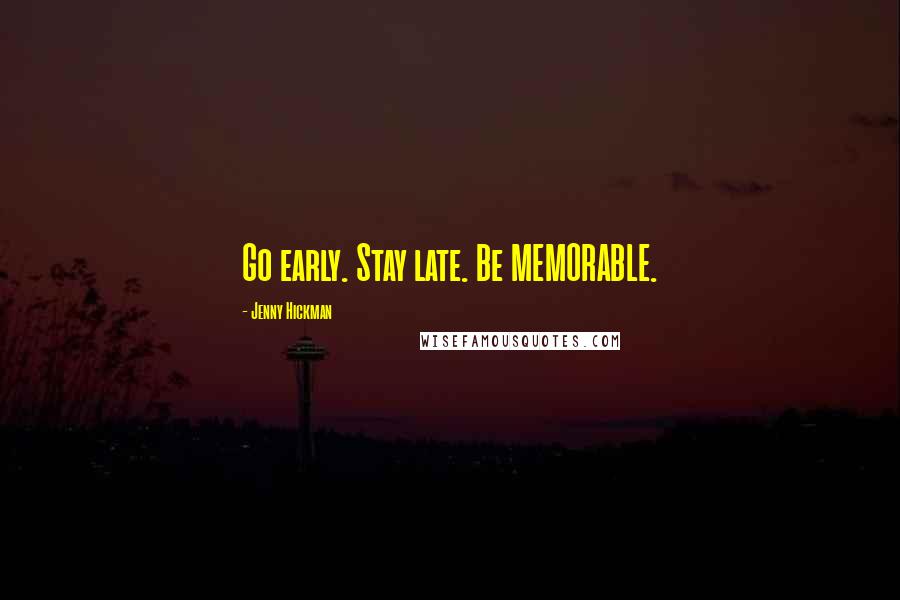 Jenny Hickman Quotes: Go early. Stay late. Be MEMORABLE.