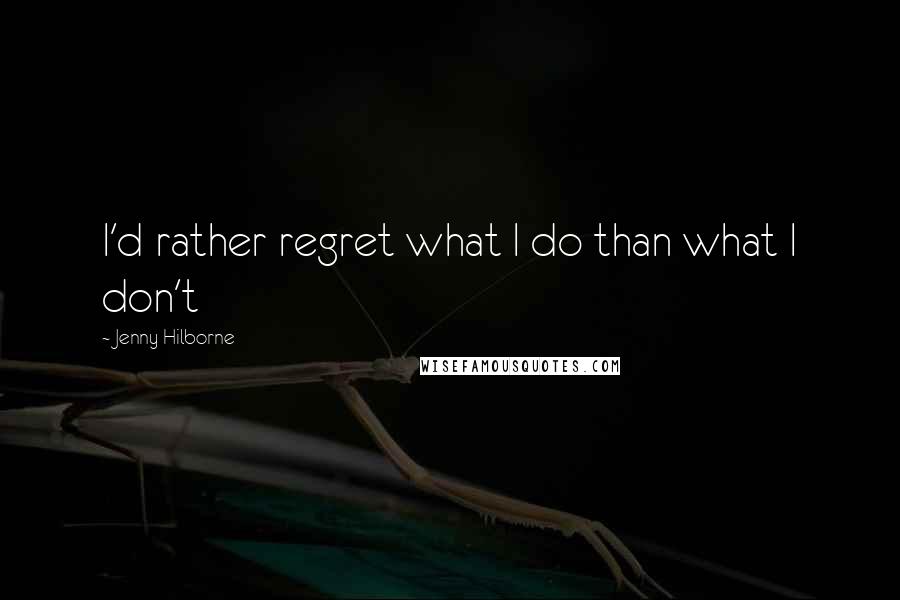 Jenny Hilborne Quotes: I'd rather regret what I do than what I don't