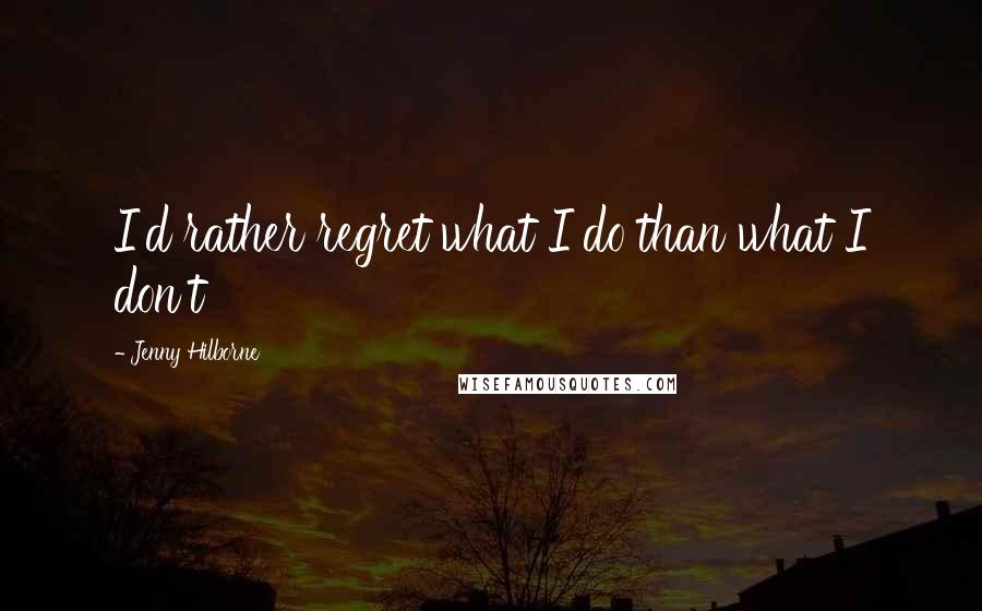 Jenny Hilborne Quotes: I'd rather regret what I do than what I don't
