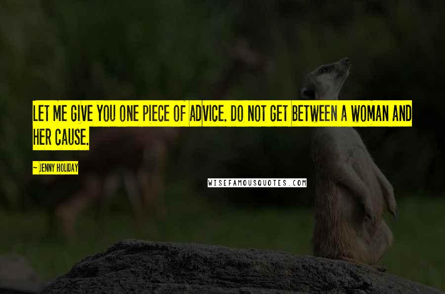 Jenny Holiday Quotes: Let me give you one piece of advice. Do not get between a woman and her cause.