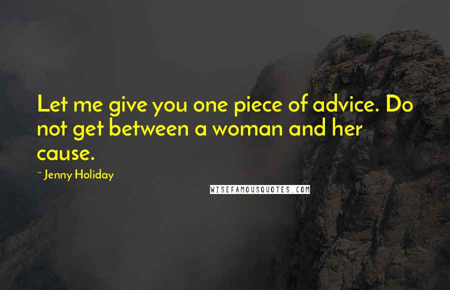 Jenny Holiday Quotes: Let me give you one piece of advice. Do not get between a woman and her cause.