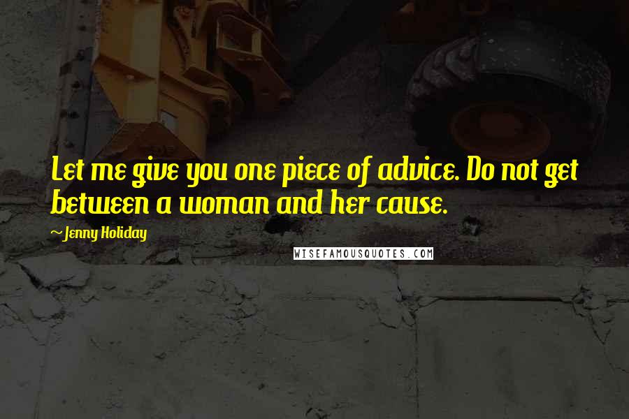 Jenny Holiday Quotes: Let me give you one piece of advice. Do not get between a woman and her cause.
