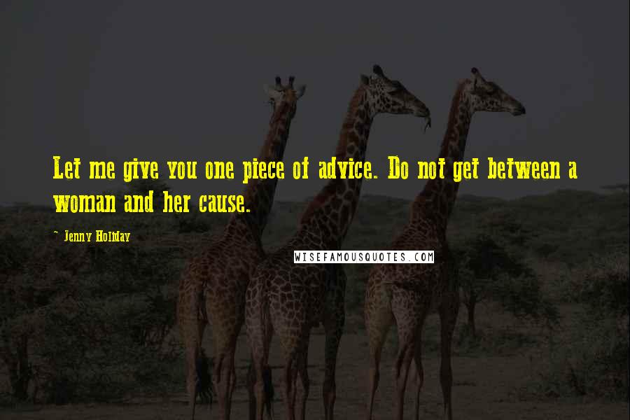 Jenny Holiday Quotes: Let me give you one piece of advice. Do not get between a woman and her cause.