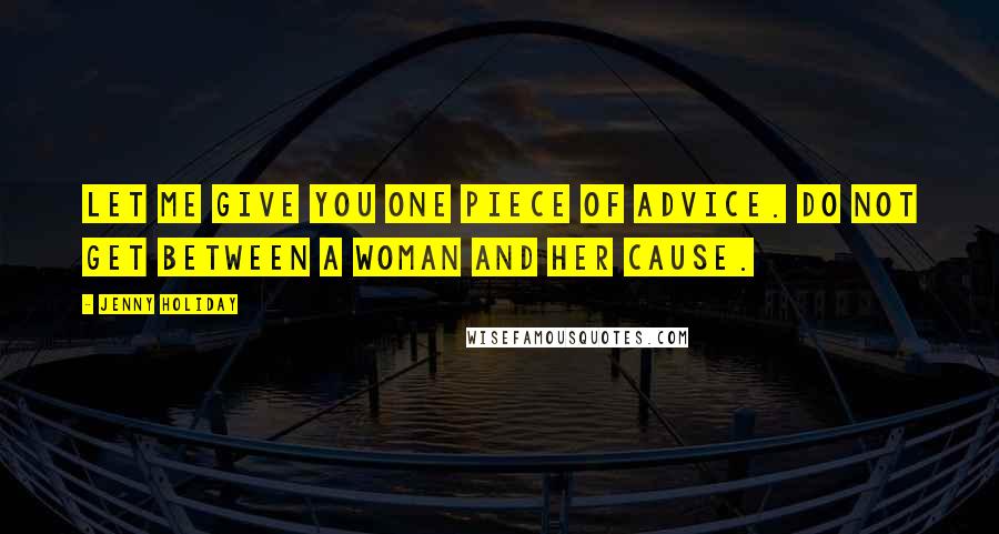 Jenny Holiday Quotes: Let me give you one piece of advice. Do not get between a woman and her cause.