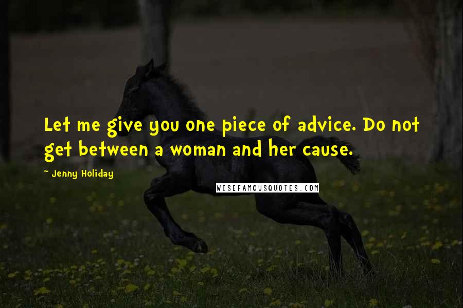 Jenny Holiday Quotes: Let me give you one piece of advice. Do not get between a woman and her cause.