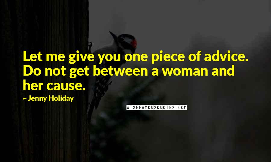 Jenny Holiday Quotes: Let me give you one piece of advice. Do not get between a woman and her cause.