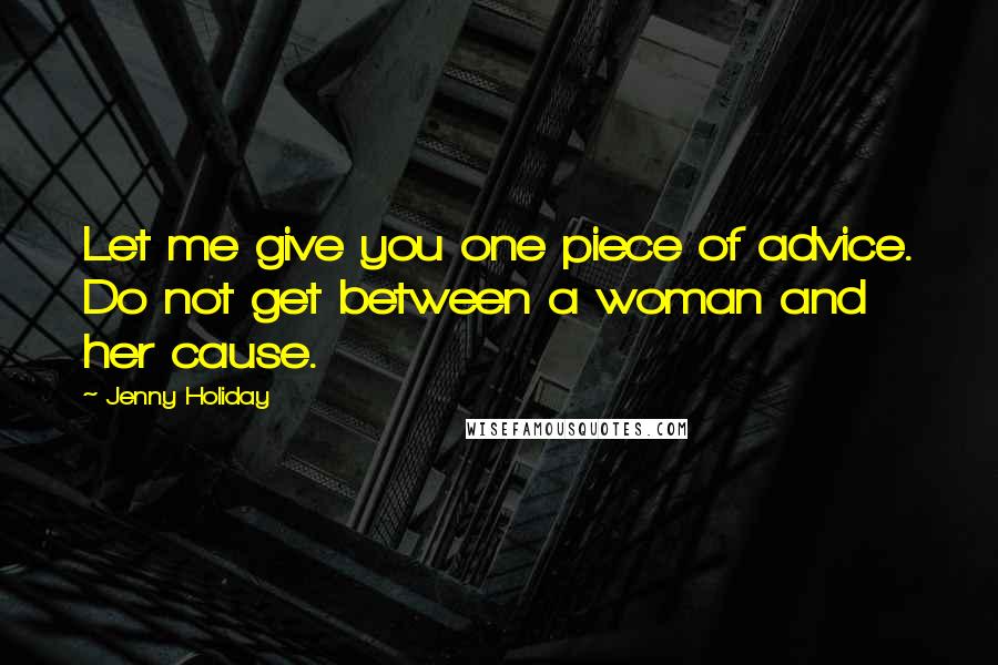 Jenny Holiday Quotes: Let me give you one piece of advice. Do not get between a woman and her cause.