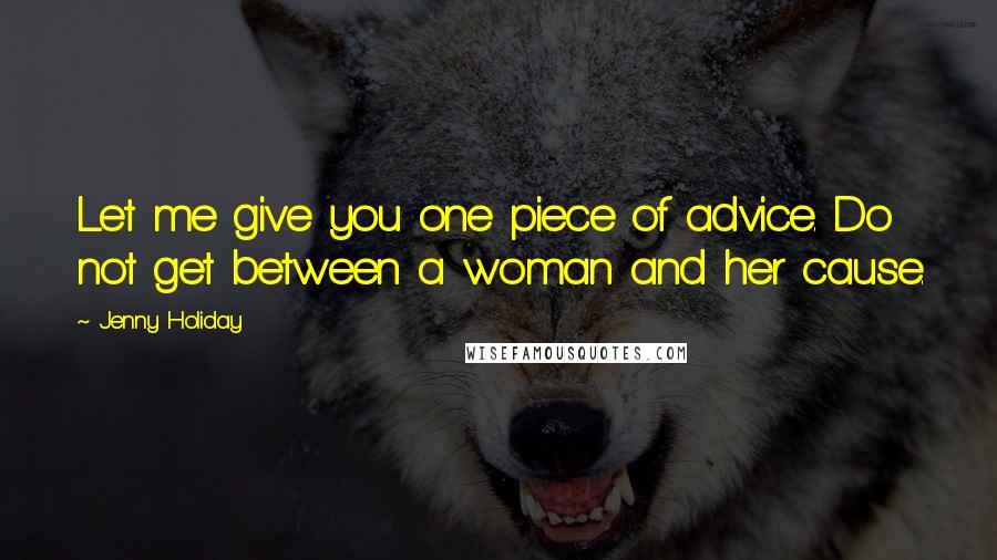 Jenny Holiday Quotes: Let me give you one piece of advice. Do not get between a woman and her cause.