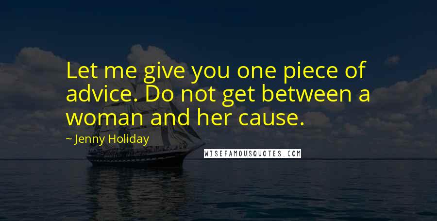 Jenny Holiday Quotes: Let me give you one piece of advice. Do not get between a woman and her cause.